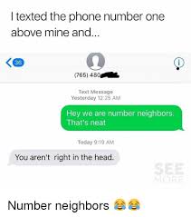 I Texted The Phone Number Onee Above Mine And 36 765 480 Text Message Yesterday 1225 Am Hey We Are Number Neighbors That S Neat Today 919 Am You Aren T Right In The