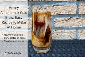 There are many ways to enjoy homemade cold brew: Honey Almondmilk Cold Brew Easy Recipe To Make At Home
