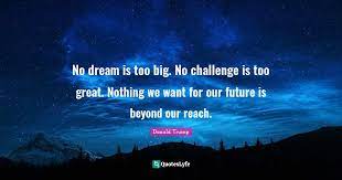 The person with big dreams is more powerful than the one with all the facts.. No Dream Is Too Big No Challenge Is Too Great Nothing We Want For Ou Quote By Donald Trump Quoteslyfe