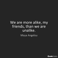 We Are More Alike My Friends Than We A By Maya Angelou Wise Words Quotes Maya Angelou Quotes Words Quotes