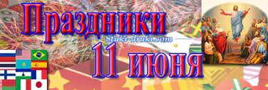 Церковные праздники 11 июня 2021 года. Prazdniki 11 Iyunya
