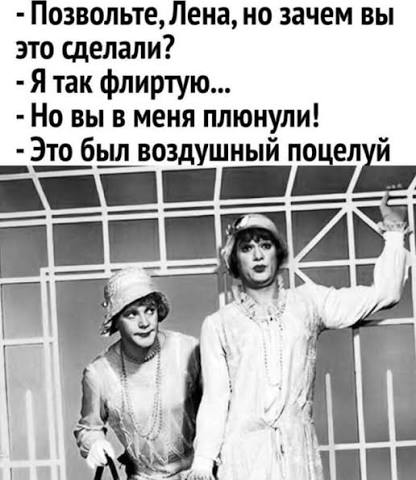 Позвольте, Лена, но зачем вы это сделали? - Ятак флиртую... - Но вы в меня плюнули! - Это был воздушный поцелуй - АйДаПрикол