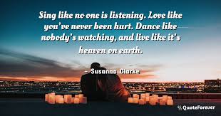 Live like it's heaven on earth — mark twain. Susanna Clarke Quote Sing Like No One Is Listening Love Like You Ve Quoteforever