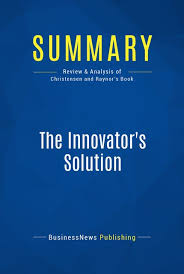 Clark professor of business administration at the harvard business school. Summary The Innovator S Solution Clayton Christensen Michael Raynor By Businessnews Publishing Read Online On Bookmate