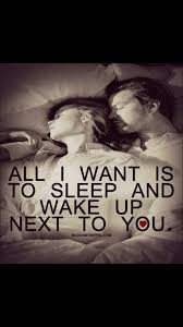All I Want Is To Sleep And Wake Up Next To You Romantic Quotes Relationship Quotes Famous Quotes About Life