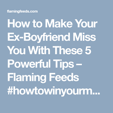 How To Make Your Ex Boyfriend Miss You With These 5 Powerful Tips Ex Boyfriend Miss You Make It Yourself