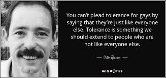 Vito Russo quote: You can't plead tolerance for gays by saying that  they're...