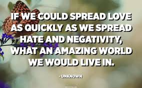 If We Could Spread Love As Quickly As We Spread Hate And Negativity What An Amazing World We Would Live In Unknown Quotespedia Org