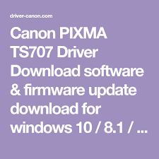 Canon Pixma Ts707 Driver Download Software Firmware Update Download For Windows 10 8 1 8 7 Xp 32 Bit 64 Bit Macos Printer Driver Firmware Canon