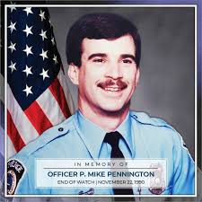 Honoring Officer Philip Michael “Mike” Pennington. On Thanksgiving Day,  November 22, 1990, Officer Pennington and other members of the Special  Weapons and Tactics (SWAT) Team were attempting to serve a search warrant