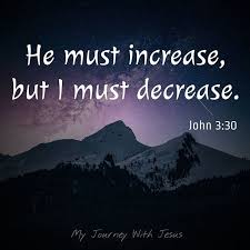 He Must Increase But I Must Decrease John 3 30 If It Happens The Other Way Around Then There Is Something Fundamentally Wrong With John 3 30 Jesus John 3