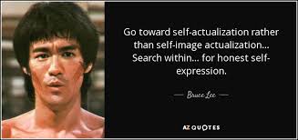 Bruce Lee quote: Go toward self-actualization rather than self-image  actualization... Search within... for...