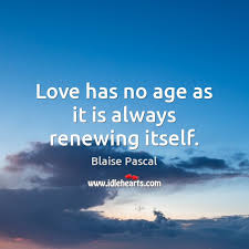 I love a good time. Love Has No Age As It Is Always Renewing Itself Idlehearts