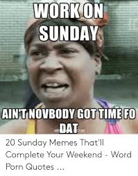 Sunday Quotes And Memes Workon Sunday Aint Novbody Got Time Fo Dat Me Com 20 Sunday Memes Dogtrainingobedienceschool Com