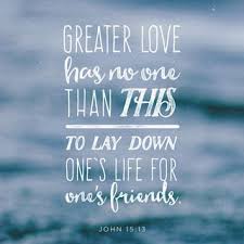 John 15 13 Greater Love Has No One Than This That Someone Lay Down His Life For His Friends Greater Love Has No One Than This To Lay Down One S Life For One S