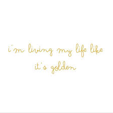 I M Living My Life Like It S Golden Quotes Life Living Gold Happy Golden Quotes Life Quotes
