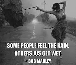 Some People Feel The Rain Others Just Get Wet Some People Feel The Rain Others Just Get Wet Bob Marley Dancing In The Rain Bob Marley Marley