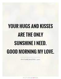 Your Hugs And Kisses Are The Only Sunshine I Need Good Picture Quotes
