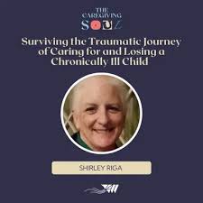 Surviving the Traumatic Journey of Caring For and Losing a Chronically Ill  Child