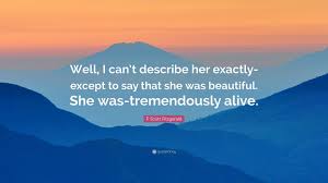 I cannot possibly write all of them down here. F Scott Fitzgerald Quote Well I Can T Describe Her Exactly Except To Say That She