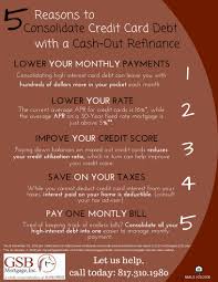 Here are two common ways to consolidate debt: 5 Reasons To Consolidate Credit Card Debt With A Cash Out Refinance Gsb Mortgage Inc