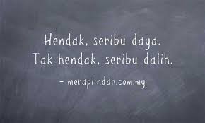 Peribahasa 'hendak seribu daya, tak hendak seribu dalih' bermaksud jika kita hendak melakukan sesuatu, kita akan menyempurnakannya dengan sedaya upaya kita dan demikian juga sebaliknya. Hendak Seribu Daya Tak Hendak Seribu Dalih Daya Quotes Inspirational Quotes