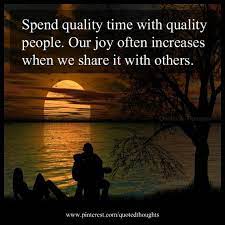 Spend Quality Time With Quality People Our Joy Often Increases When We Share It With Others Live And Learn Quotes Girlie Quote Quality Time