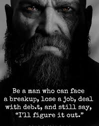 Be a man who is able to face a breakup, lose his job/business, deal with  debt, and still say, "It doesn't matter, I'll figure it out." You can  literally bounce back from