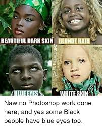 Dyed blonde hair is pretty darn common. Beautiful Dark Skin Blonde Hair Blue Eyes White Skin Naw No Photoshop Work Done Here And Yes Some Black People Have Blue Eyes Too Meme On Me Me