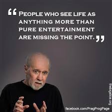 People Who See Life As Anything More Than Pure Entertainment Are Missing The Point George Carlin Comedian Quotes Philosophy Quotes Quotes