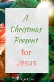 How To Have A Christmas Present For Jesus Kelly R Baker Christmas Devotional Christ Centered Christmas Christmas Presents