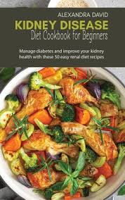 65 easy diabetic dinner recipes ready in 30 minutes. Kidney Disease Diet Cookbook For Beginners Manage Diabetes And Improve Your Kidney Health With These 50 Easy Renal Diet Recipes Hardcover Weller Book Works