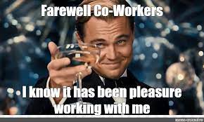 I ve loved having you by my side but last day of work farewell coworkers i know it has been a pleasure working with me workplace work quotes funny farewell quotes for coworker. Meme Farewell Co Workers I Know It Has Been Pleasure Working With Me All Templates Meme Arsenal Com