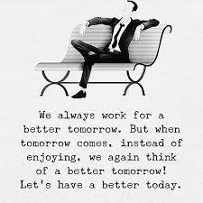 We Always Work For A Better Tomorrow But When Tomorrow Comes Instead Of Enjoying We Excercise Motivation Tomorrow Will Be Better Positive Quotes Motivation