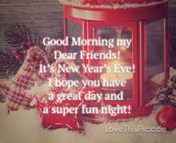 Good Morning My Dear Friends New Years Eve Good Morning New Years Eve Quotes My Dear Friend