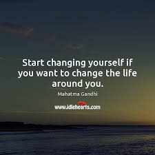 If we don't grow, we aren't really living. Start Changing Yourself If You Want To Change The Life Around You Idlehearts