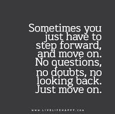 Discover and share funny looking back quotes. Sometimes You Just Have To Step Forward And Move On No Questions No Doubts No Looking Back Just Move On Inspirational Quotes Inspirational Words Looking Back Quotes