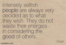 Selfish people quotes are something that can not only help you steer away from selfish people but also help you know who to trust and who to forget. Selfish Quotes Selfish People Quotes Selfish People Quotes Families Greedy People Quotes