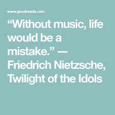 Without Music Life Would Be A Mistake Friedrich Nietzsche Twilight Of The Idols Music Quotes Music Nietzsche