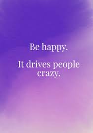 Be Happy It Drives People Crazy Encouragement Quotes Crazy Quotes Inspirational Quotes