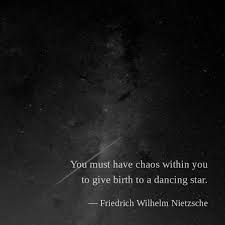 You Must Have Chaos Within You To Give Birth To A Dancing Star Friedrich Wilhelm Nietzsche Artist Quotes Nietzsche Chaos
