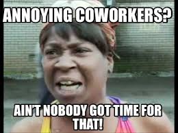 My fat annoying coworker funny. Meme Creator Funny Annoying Coworkers Ain T Nobody Got Time For That Meme Generator At Memecreator Org
