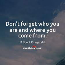 Don T Forget Who You Are And Where You Come From Idlehearts