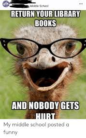 Submitted 21 hours ago by timecoyote. Middle School Return Your Library Books And Nobody Gets Hirt My Middle School Posted A Funny Books Meme On Me Me