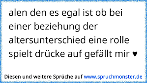 Alen Den Es Egal Ist Ob Bei Einer Beziehung Der Altersunterschied Eine Rolle Spielt Drucke Auf Gefallt Mir Spruchmonster De
