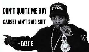 'cause the boyz in the hood are alwayz hard come talkin' that trash and we'll pull your card knowin' nothin' in life but to be legit don't quote me boy, i ain't said shit. Can T Tell Me What To Do Eazy E Funny