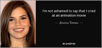 Watch hd movies online for free and download the latest movies. America Ferrera Quote I M Not Ashamed To Say That I Cried At An