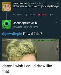 Pewdiepie Pewdiepie 2d Draw Me A Picture Of Jacksepticeye 1961 1474 192k M Jacksepticeye Septic Eye How D I Do Jackseptictwee Damn I Wish I Could Draw Like That Meme On Me Me