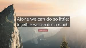 Brainyquote has been providing inspirational quotes since 2001 to our worldwide community. Helen Keller Quote Alone We Can Do So Little Together We Can Do So Much