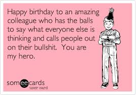 Birthday Quotes For Coworker Funny Happy Birthday To An Amazing Colleague Who Has The Balls To Say What Everyo Funny Happy Birthday Meme Birthday Quotes Funny For Her Happy Birthday Quotes Funny